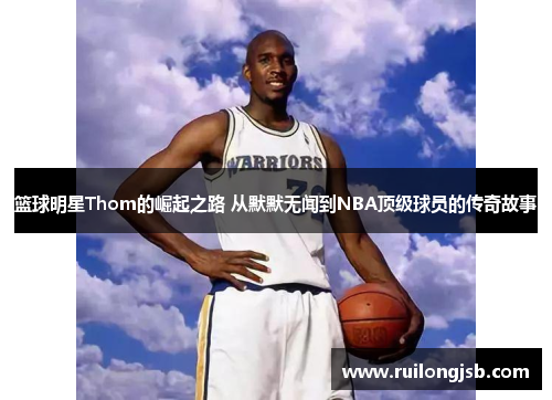 篮球明星Thom的崛起之路 从默默无闻到NBA顶级球员的传奇故事